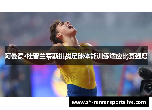 阿曼德·杜普兰蒂斯挑战足球体能训练适应比赛强度 阿曼德·杜普兰蒂斯挑战足球体能训练适应比赛强度