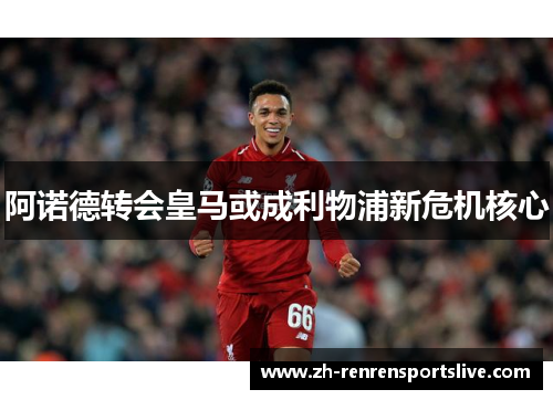 阿诺德转会皇马或成利物浦新危机核心