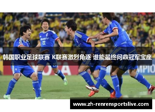 韩国职业足球联赛 K联赛激烈角逐 谁能最终问鼎冠军宝座
