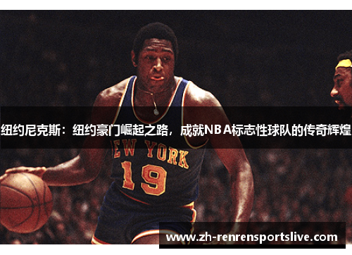 纽约尼克斯：纽约豪门崛起之路，成就NBA标志性球队的传奇辉煌