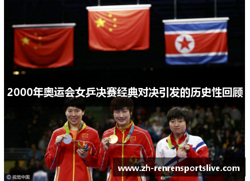 2000年奥运会女乒决赛经典对决引发的历史性回顾