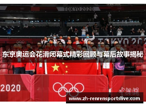 东京奥运会花滑闭幕式精彩回顾与幕后故事揭秘