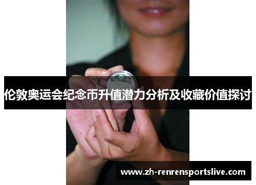 伦敦奥运会纪念币升值潜力分析及收藏价值探讨 伦敦奥运会纪念币升值潜力分析及收藏价值探讨