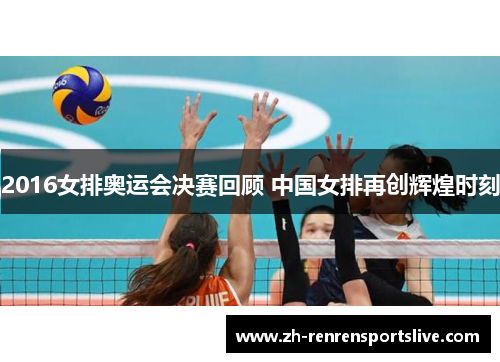 2016女排奥运会决赛回顾 中国女排再创辉煌时刻 2016女排奥运会决赛回顾 中国女排再创辉煌时刻
