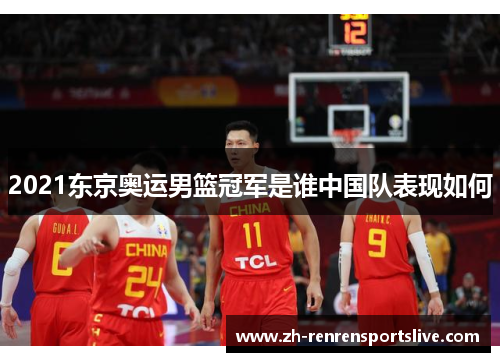 2021东京奥运男篮冠军是谁中国队表现如何 2021东京奥运男篮冠军是谁中国队表现如何