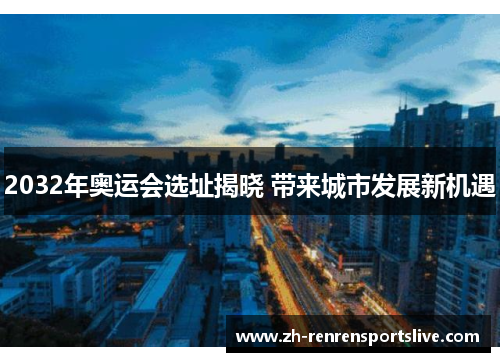 2032年奥运会选址揭晓 带来城市发展新机遇